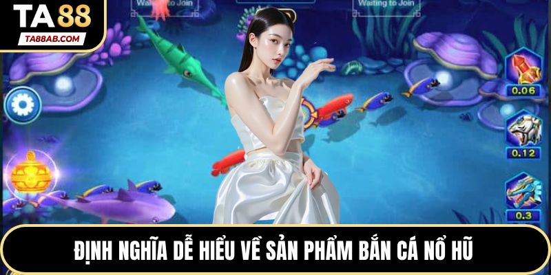 Định nghĩa dễ hiểu về sản phẩm Bắn cá Nổ hũ