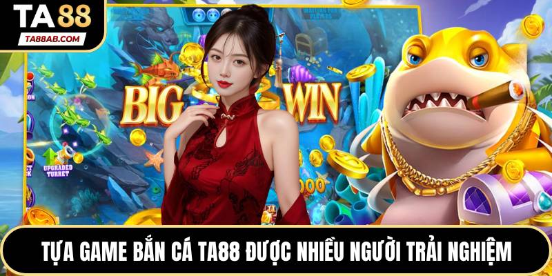 Tựa game bắn cá TA88 được nhiều người trải nghiệm